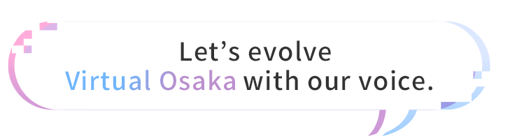 Let's evolve Virtual Osaka with our voice.